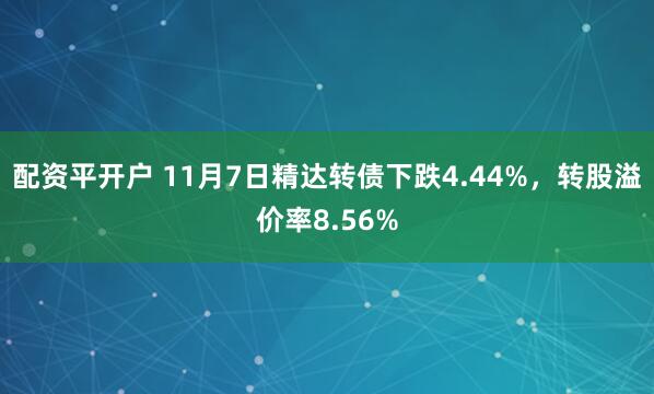 配资平开户 11月7日精达转债下跌4.44%，转股溢价率8.56%