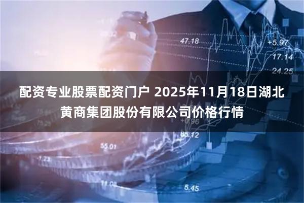 配资专业股票配资门户 2025年11月18日湖北黄商集团股份有限公司价格行情