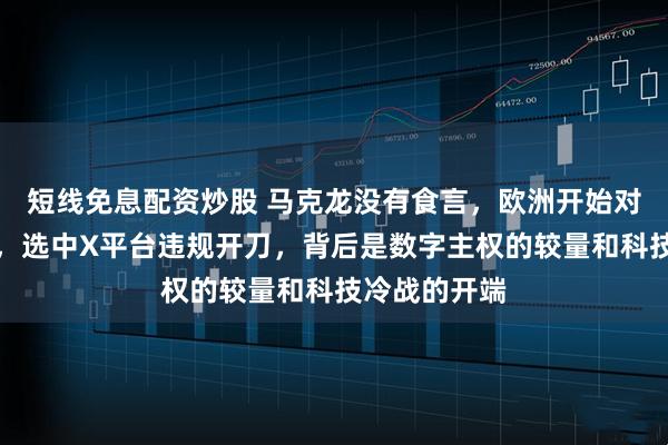 短线免息配资炒股 马克龙没有食言，欧洲开始对美国动手了，选中X平台违规开刀，背后是数字主权的较量和科技冷战的开端
